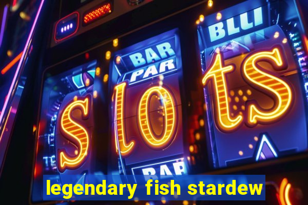 legendary fish stardew